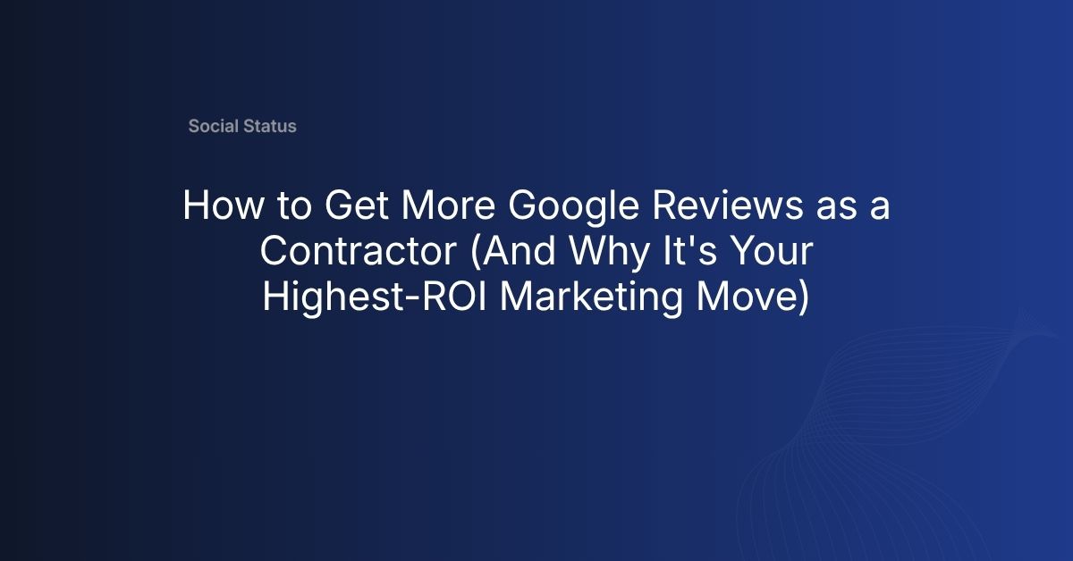How to get more Google reviews as a contractor — Social Status Inc.
